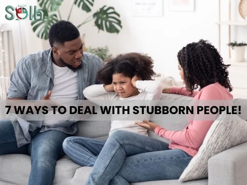 7 Ways to deal with Stubborn People