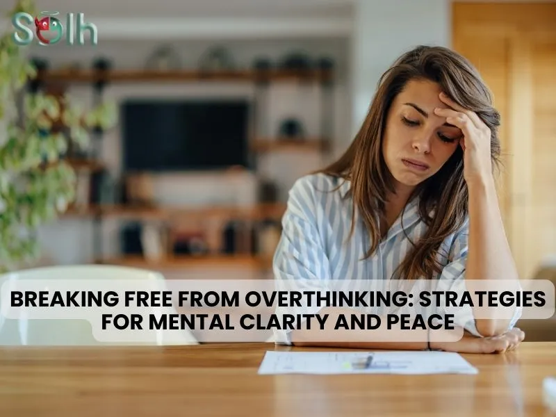 Breaking Free from Overthinking: Strategies for Mental Clarity and Peace