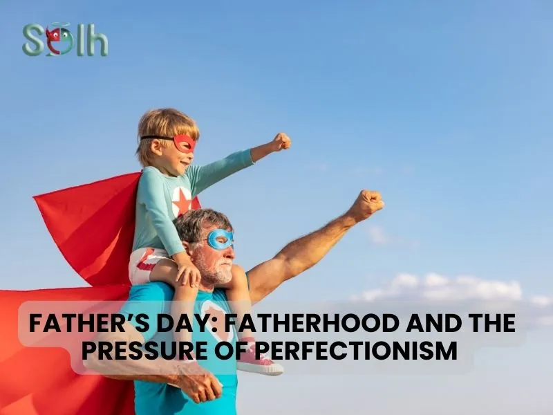 Father’s Day: Fatherhood and the Pressure of Perfectionism