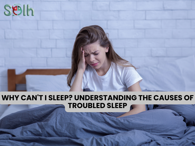 Why Can't I Sleep? Understanding the Causes of Troubled Sleep